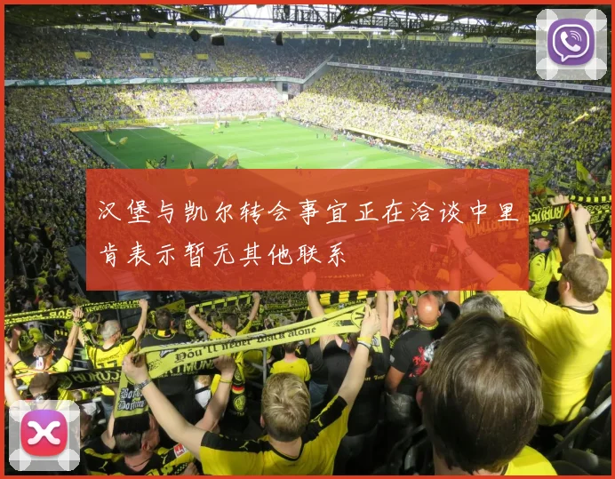汉堡与凯尔转会事宜正在洽谈中里肯表示暂无其他联系