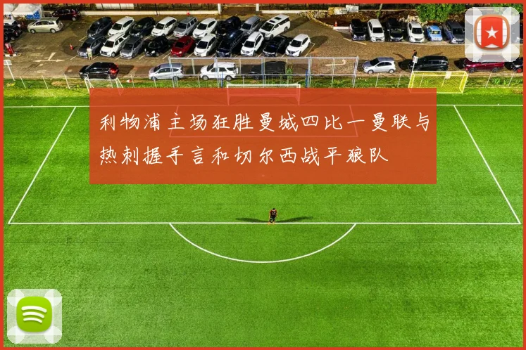 利物浦主场狂胜曼城四比一曼联与热刺握手言和切尔西战平狼队