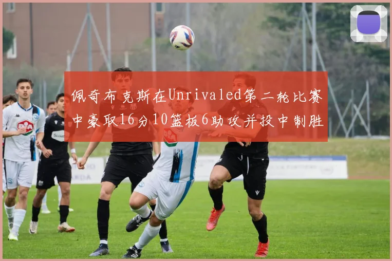 佩奇布克斯在Unrivaled第二轮比赛中豪取16分10篮板6助攻并投中制胜球