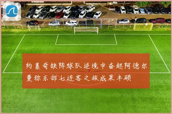 约基奇缺阵球队逆境中奋起阿德尔曼称东部七连客之旅成果丰硕