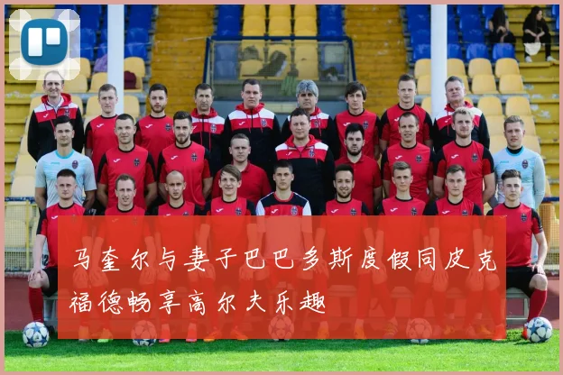 马奎尔与妻子巴巴多斯度假同皮克福德畅享高尔夫乐趣
