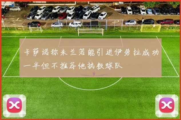 卡萨诺称米兰若能引进伊劳拉成功一半但不推荐他执教球队