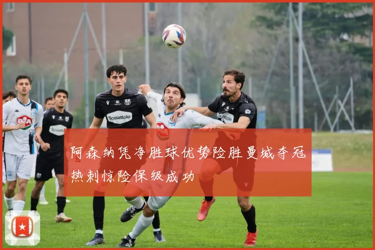 阿森纳凭净胜球优势险胜曼城夺冠热刺惊险保级成功