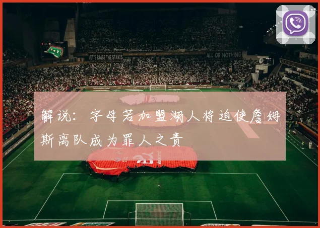 解说：字母若加盟湖人将迫使詹姆斯离队成为罪人之责