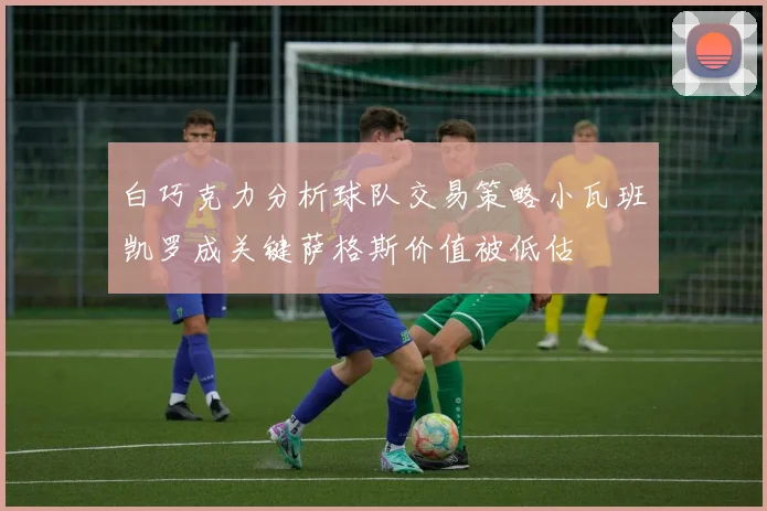 白巧克力分析球队交易策略小瓦班凯罗成关键萨格斯价值被低估