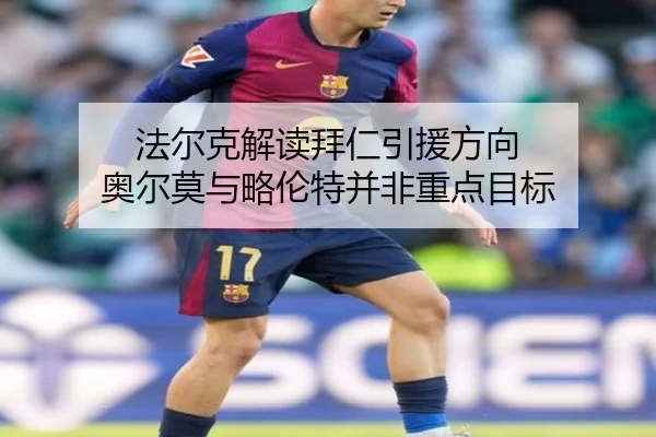 法尔克解读拜仁引援方向 奥尔莫与略伦特并非重点目标